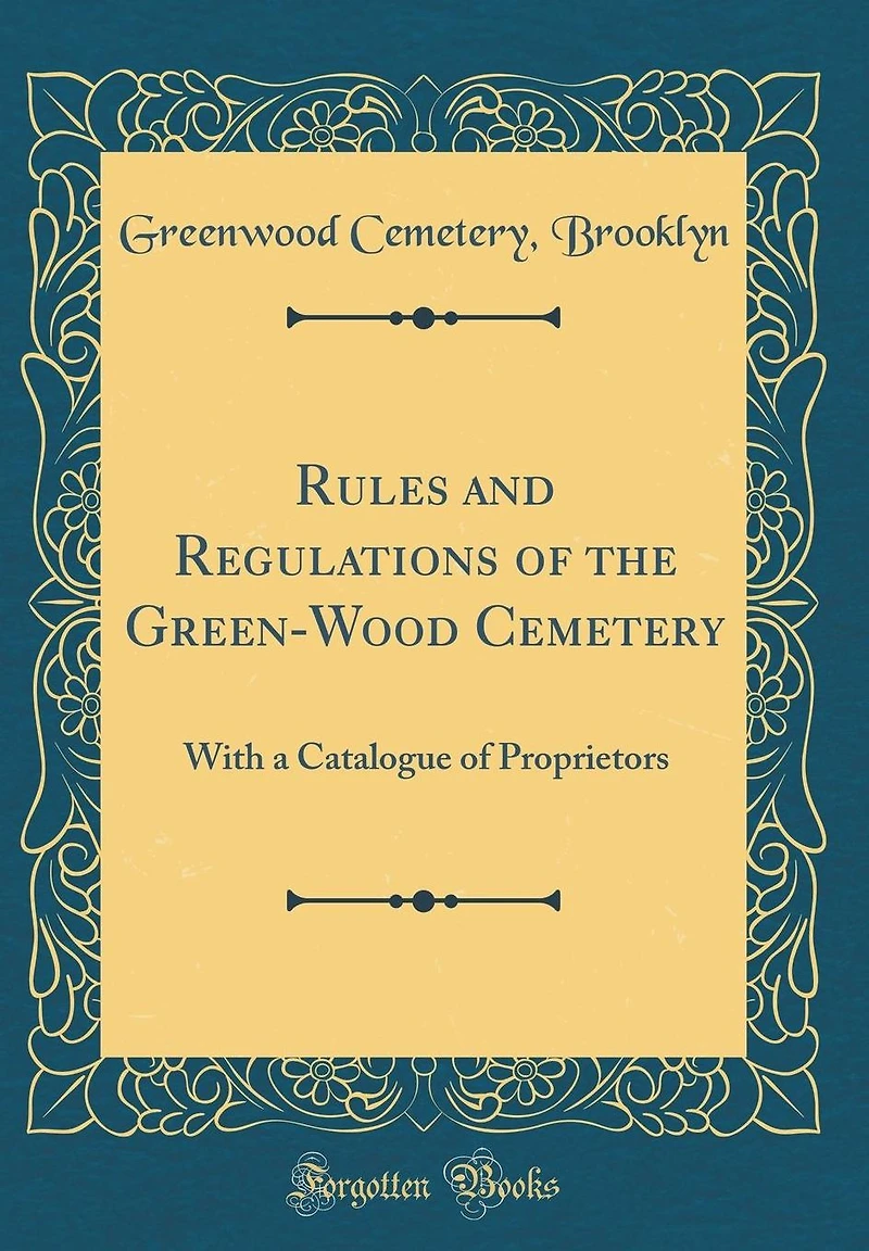Rules and Regulations of the Green-Wood Cemetery: With a Catalogue of Proprietors (Classic Reprint)