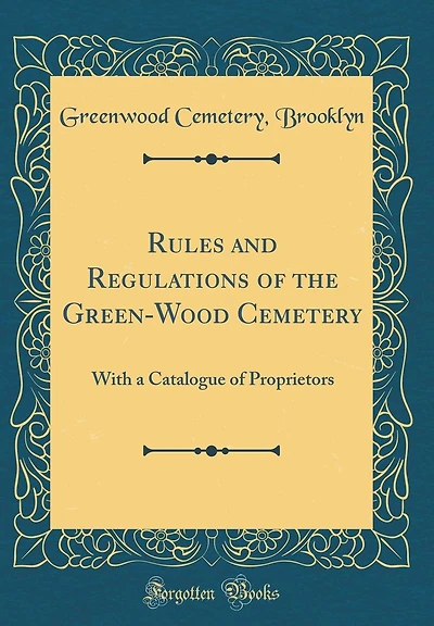 Rules and Regulations of the Green-Wood Cemetery: With a Catalogue of Proprietors (Classic Reprint)