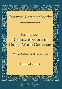 Rules and Regulations of the Green-Wood Cemetery: With a Catalogue of Proprietors (Classic Reprint)