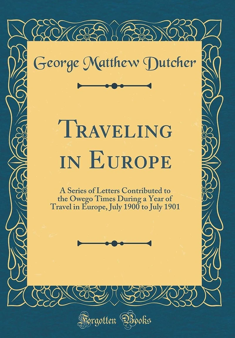 Traveling in Europe: A Series of Letters Contributed to the Owego Times During a Year of Travel in Europe, July 1900 to July 1901 (Classic Reprint)