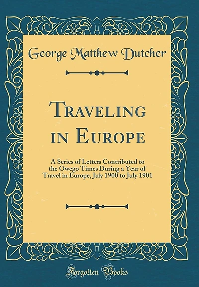 Traveling in Europe: A Series of Letters Contributed to the Owego Times During a Year of Travel in Europe, July 1900 to July 1901 (Classic Reprint)