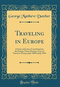 Traveling in Europe: A Series of Letters Contributed to the Owego Times During a Year of Travel in Europe, July 1900 to July 1901 (Classic Reprint)