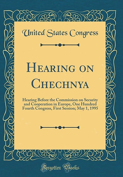 Hearing on Chechnya: Hearing Before the Commission on Security and Cooperation in Europe, One Hundred Fourth Congress, First Session; May 1, 1995 (Classic Reprint)
