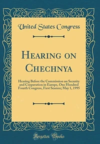 Hearing on Chechnya: Hearing Before the Commission on Security and Cooperation in Europe, One Hundred Fourth Congress, First Session; May 1, 1995 (Classic Reprint)