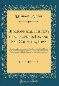 Biographical History of Crawford, Ida and Sac Counties, Iowa: Containing Portraits of All the Presidents of the United States, with Accompanying Biographies; A Condensed History of Iowa, with Portraits and Biographies of the Governors of the State