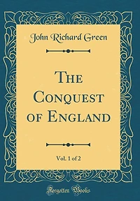 The Conquest of England, Vol. 1 of 2 (Classic Reprint)