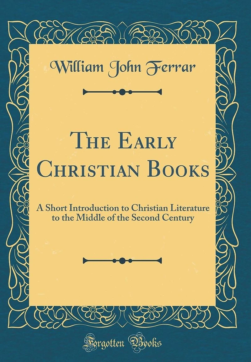 The Early Christian Books: A Short Introduction to Christian Literature to the Middle of the Second Century (Classic Reprint)