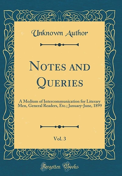 Notes and Queries, Vol. 3: A Medium of Intercommunication for Literary Men, General Readers, Etc.; January-June, 1899 (Classic Reprint)