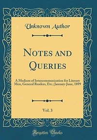 Notes and Queries, Vol. 3: A Medium of Intercommunication for Literary Men, General Readers, Etc.; January-June, 1899 (Classic Reprint)