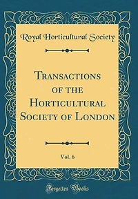 Transactions of the Horticultural Society of London, Vol. 6 (Classic Reprint)