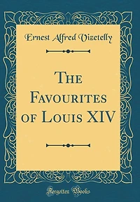 The Favourites of Louis XIV (Classic Reprint)