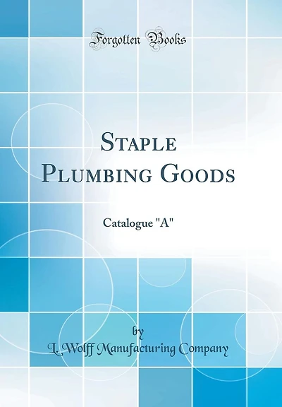 Staple Plumbing Goods: Catalogue "A" (Classic Reprint)