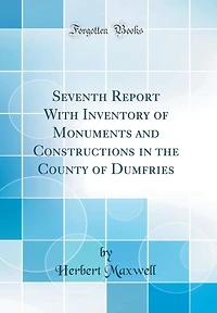 Seventh Report With Inventory of Monuments and Constructions in the County of Dumfries (Classic Reprint)