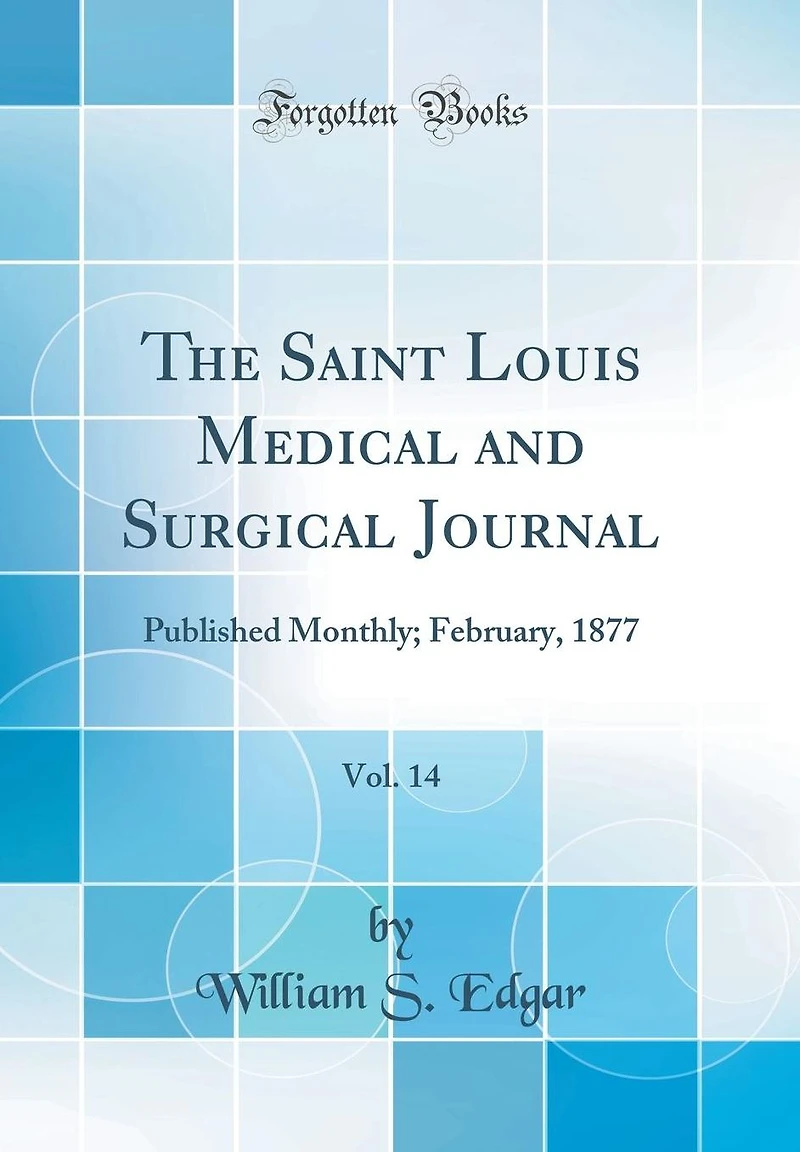 The Saint Louis Medical and Surgical Journal, Vol. 14: Published Monthly; February, 1877 (Classic Reprint)