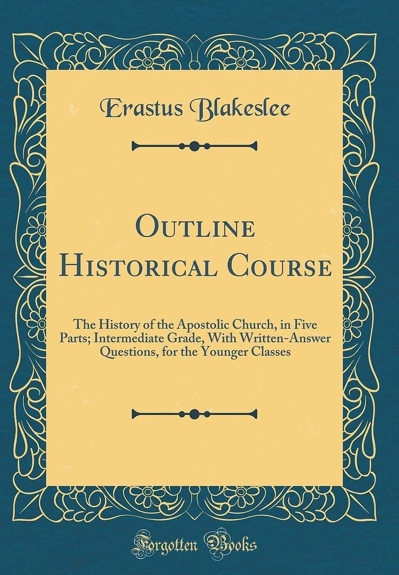 Outline Historical Course: The History of the Apostolic Church, in Five Parts; Intermediate Grade, With Written-Answer Questions, for the Younger Classes (Classic Reprint)