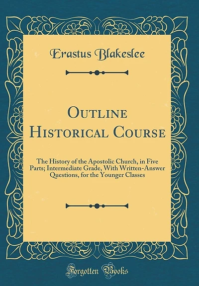 Outline Historical Course: The History of the Apostolic Church, in Five Parts; Intermediate Grade, With Written-Answer Questions, for the Younger Classes (Classic Reprint)