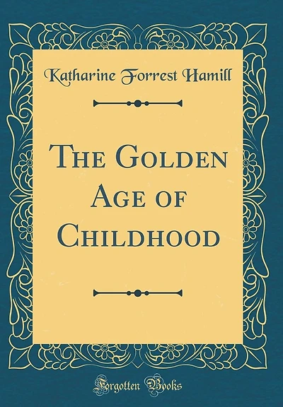 The Golden Age of Childhood (Classic Reprint)
