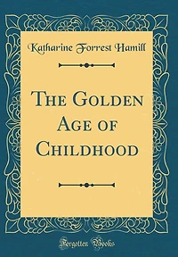The Golden Age of Childhood (Classic Reprint)