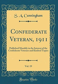 Confederate Veteran, 1911, Vol. 19: Published Monthly in the Interest of the Confederate Veterans and Kindred Topics (Classic Reprint)
