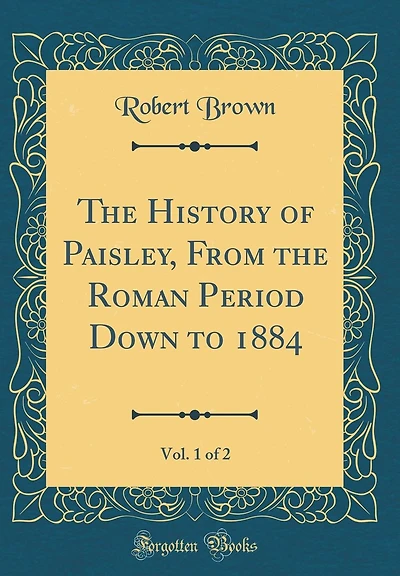 The History of Paisley, From the Roman Period Down to 1884, Vol. 1 of 2 (Classic Reprint)