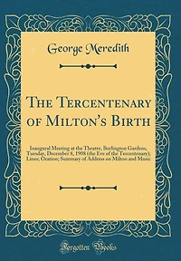 The Tercentenary of Milton's Birth: Inaugural Meeting at the Theatre, Burlington Gardens, Tuesday, December 8, 1908 (the Eve of the Tercentenary); Lines; Oration; Summary of Address on Milton and Music (Classic Reprint)