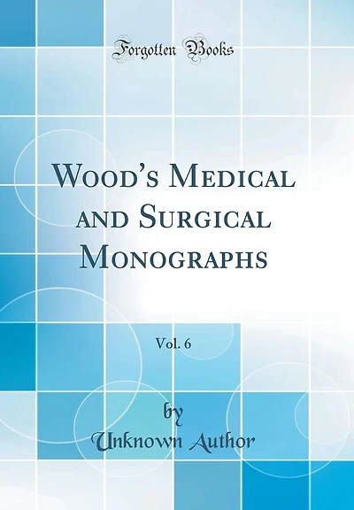 Wood's Medical and Surgical Monographs, Vol. 6 (Classic Reprint)