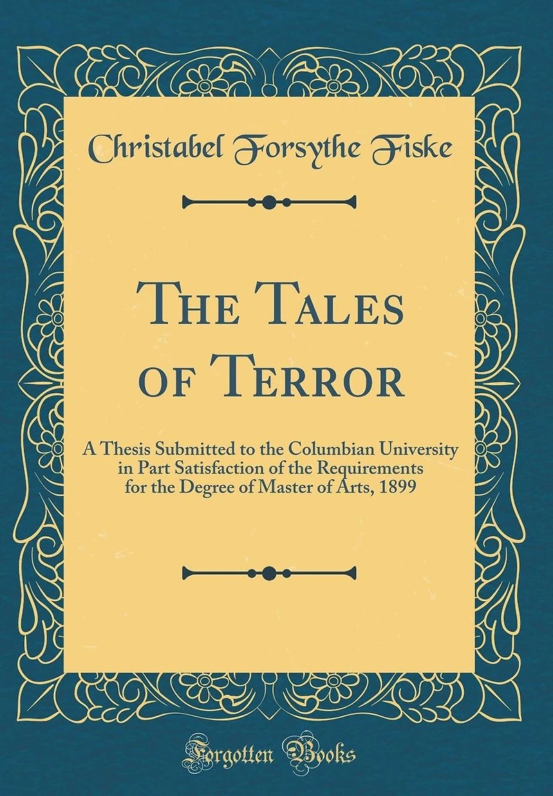 The Tales of Terror: A Thesis Submitted to the Columbian University in Part Satisfaction of the Requirements for the Degree of Master of Arts, 1899 (Classic Reprint)
