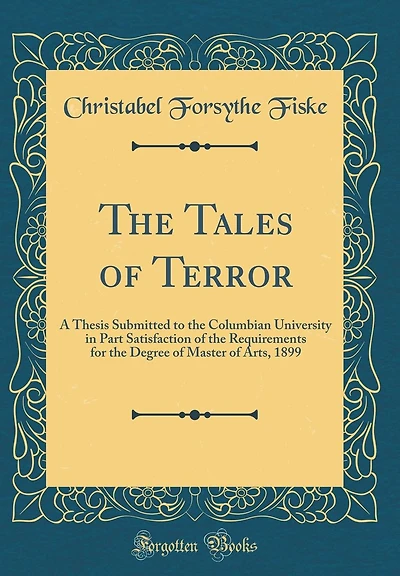 The Tales of Terror: A Thesis Submitted to the Columbian University in Part Satisfaction of the Requirements for the Degree of Master of Arts, 1899 (Classic Reprint)