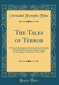 The Tales of Terror: A Thesis Submitted to the Columbian University in Part Satisfaction of the Requirements for the Degree of Master of Arts, 1899 (Classic Reprint)