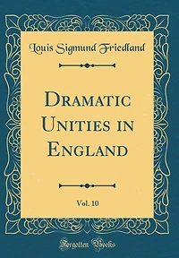 Dramatic Unities in England, Vol. 10 (Classic Reprint)