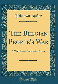 The Belgian People's War: A Violation of International Law (Classic Reprint)