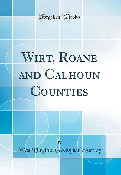 Wirt, Roane and Calhoun Counties (Classic Reprint)