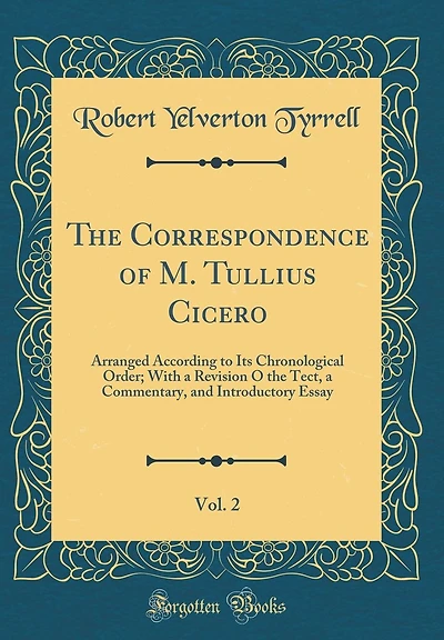 The Correspondence of M. Tullius Cicero, Vol. 2: Arranged According to Its Chronological Order; With a Revision O the Tect, a Commentary, and Introductory Essay (Classic Reprint)