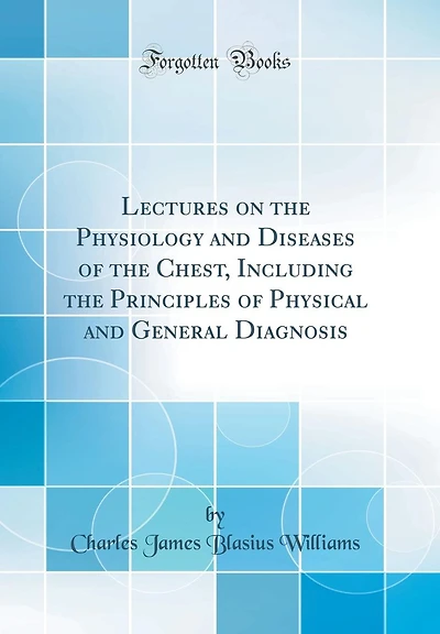 Lectures on the Physiology and Diseases of the Chest, Including the Principles of Physical and General Diagnosis (Classic Reprint)