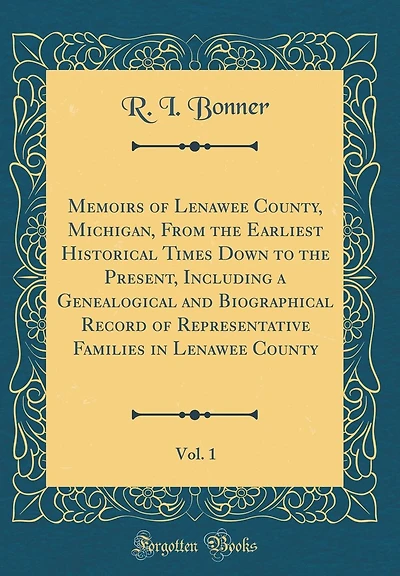 Memoirs of Lenawee County, Michigan, From the Earliest Historical Times Down to the Present, Including a Genealogical and Biographical Record of Representative Families in Lenawee County, Vol. 1 (Classic Reprint)