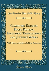 Classified English Prose Fiction, Including Translations and Juvenile Works: With Notes and Index to Subject-References (Classic Reprint)