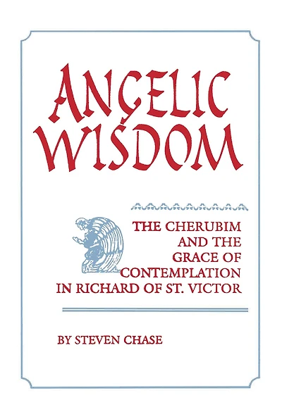 Angelic Wisdom: the Cherubim and Grace of Contemplation Richard St. Victor