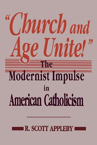 Church and Age Unite!: The Modernist Impulse in American Catholicism