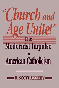 Church and Age Unite!: The Modernist Impulse in American Catholicism