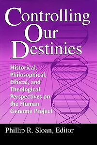 Controlling Our Destinies: Historical, Philosophical, Ethical, and Theological Perspectives on the Human Genome Project