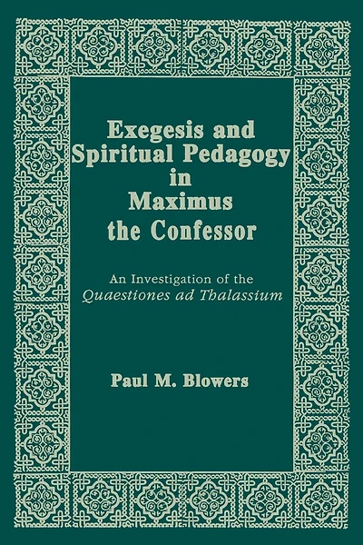 Exegesis and Spiritual Pedagogy Maximus the Confessor: An Investigation of Quaestiones Ad Thalassium
