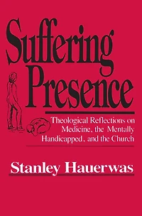 Suffering Presence: Theological Reflections on Medicine, the Mentally Handicapped, and Church