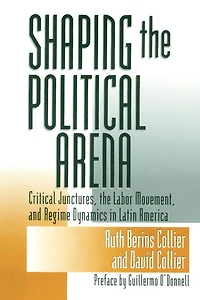 Shaping the Political Arena: Critical Junctures, Labor Movement, and Regime Dynamics Latin America