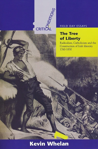 The Tree of Liberty: Radicalism, Catholicism, and the Construction of Irish Identity, 1760-1830