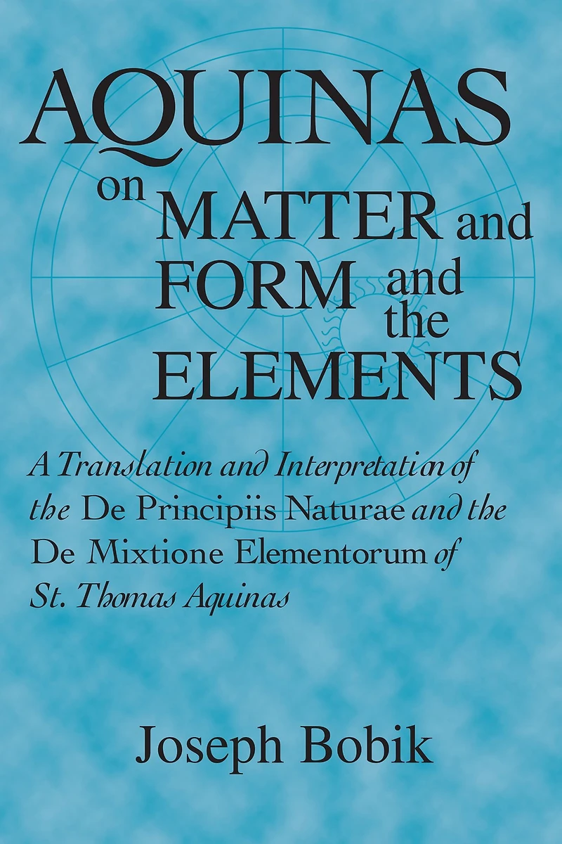Aquinas on Matter and Form the Elements: A Translation Interpretation of De Principiis Naturae Mixtione Elementorum St. Thomas