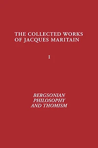 Bergsonian Philosophy and Thomism: Collected Works of Jacques Maritain, Volume 1