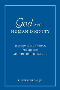 God and Human Dignity: The Personalism, Theology, Ethics of Martin Luther King