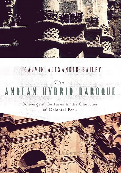 The Andean Hybrid Baroque: Convergent Cultures in the Churches of Colonial Peru