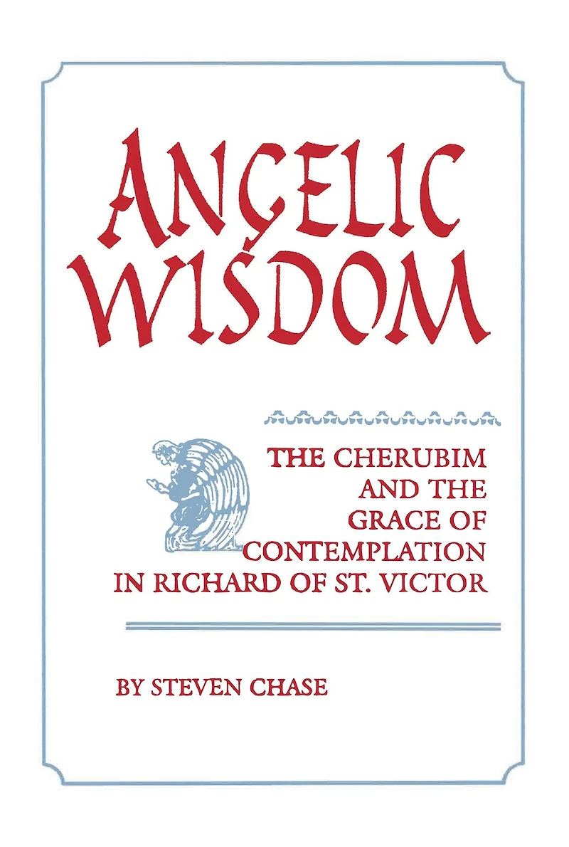 Angelic Wisdom: the Cherubim and Grace of Contemplation Richard St. Victor