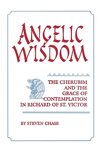 Angelic Wisdom: the Cherubim and Grace of Contemplation Richard St. Victor